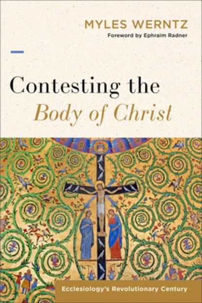 Contesting the Body of Christ: Ecclesiology's Revolutionary Century, Myles Werntz - Paperback - 9781540960085
