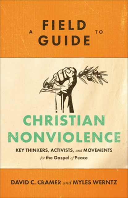 A Field Guide to Christian Nonviolence – Key Thinkers, Activists, and Movements for the Gospel of Peace, David C. Cramer ; Myles Werntz - Paperback - 9781540960122