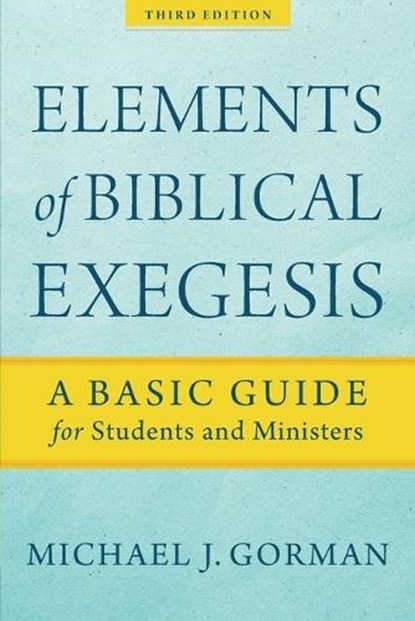 Elements of Biblical Exegesis – A Basic Guide for Students and Ministers, Michael J. Gorman - Paperback - 9781540960313