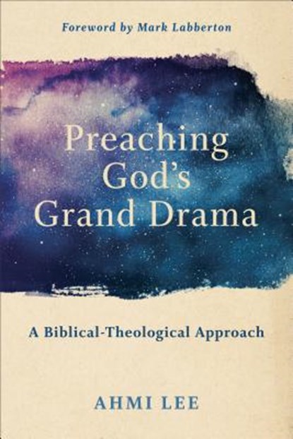 Preaching God`s Grand Drama – A Biblical–Theological Approach, Ahmi Lee ; Mark Labberton - Paperback - 9781540960498