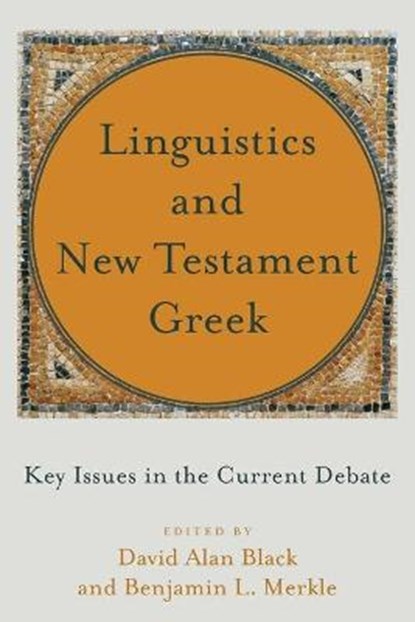 Linguistics and New Testament Greek – Key Issues in the Current Debate, David Alan Black ; Benjamin L. Merkle - Paperback - 9781540961068