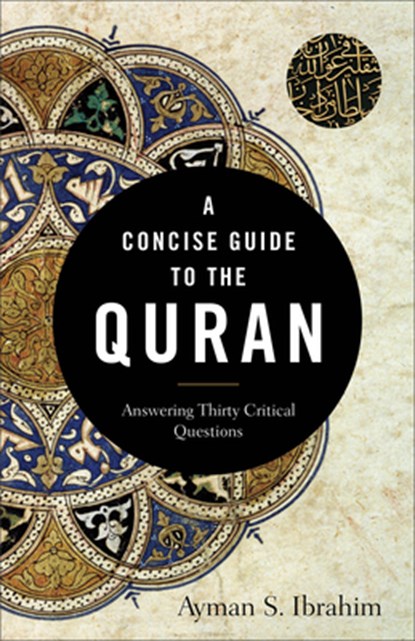 A Concise Guide to the Quran - Answering Thirty Critical Questions, Ayman S. Ibrahim - Paperback - 9781540962928