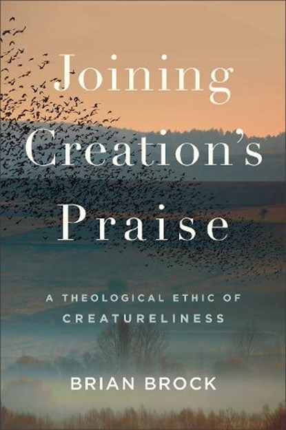Joining Creation's Praise: A Theological Ethic of Creatureliness, Brian Brock - Gebonden - 9781540963260