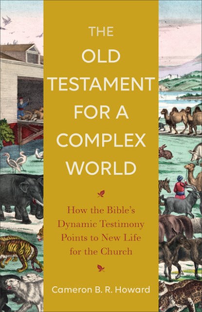 The Old Testament for a Complex World – How the Bible`s Dynamic Testimony Points to New Life for the Church, Cameron B. R. Howard - Paperback - 9781540963727