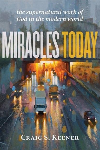 Miracles Today – The Supernatural Work of God in the Modern World, Craig S. Keener - Paperback - 9781540963833