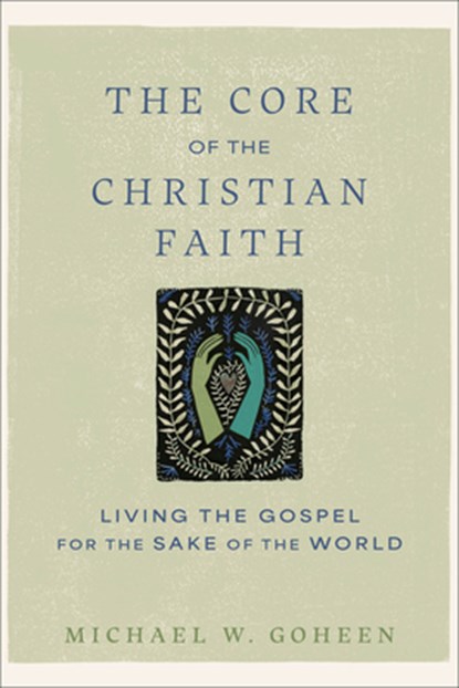 The Core of the Christian Faith: Living the Gospel for the Sake of the World, Michael W. Goheen - Paperback - 9781540964793