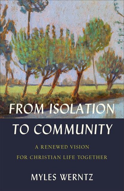 From Isolation to Community – A Renewed Vision for Christian Life Together, Myles Werntz - Paperback - 9781540965059
