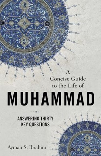 A Concise Guide to the Life of Muhammad – Answering Thirty Key Questions, Ayman S. Ibrahim - Paperback - 9781540965073
