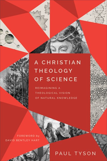 A Christian Theology of Science – Reimagining a Theological Vision of Natural Knowledge, Paul Tyson ; David Hart - Paperback - 9781540965516