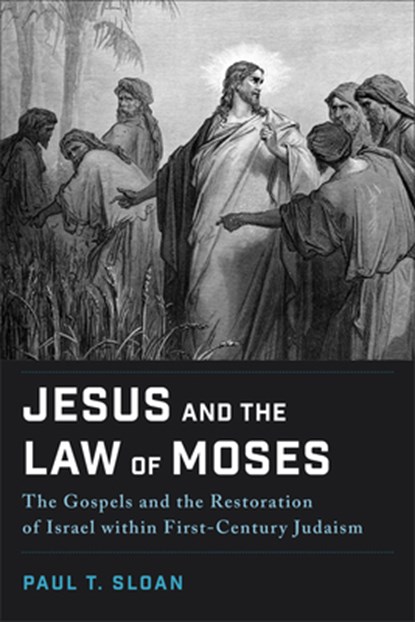 Jesus and the Law of Moses: The Gospels and the Restoration of Israel Within First-Century Judaism, Paul T. Sloan - Paperback - 9781540966384