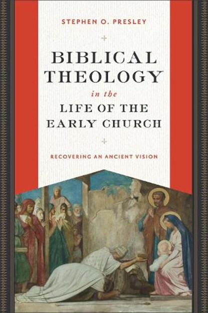 Biblical Theology in the Life of the Early Church: Recovering an Ancient Vision, Stephen O. Presley - Paperback - 9781540966414