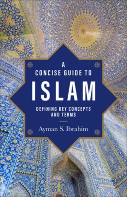 A Concise Guide to Islam – Defining Key Concepts and Terms, Ayman S. Ibrahim - Paperback - 9781540966667