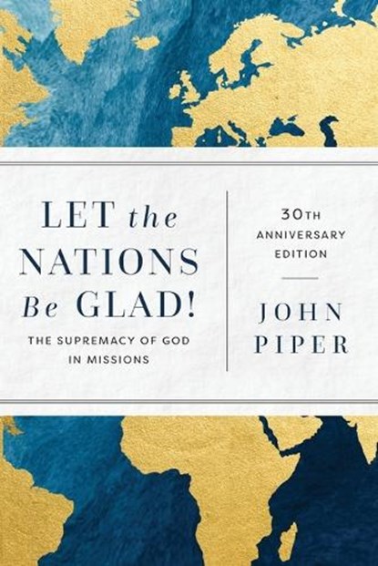 Let the Nations Be Glad!: The Supremacy of God in Missions, John Piper - Paperback - 9781540967404
