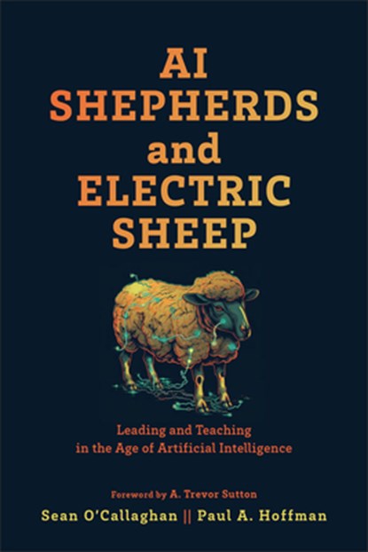 AI Shepherds and Electric Sheep: Leading and Teaching in the Age of Artificial Intelligence, Sean O'Callaghan - Paperback - 9781540968012