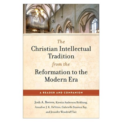 The Christian Intellectual Tradition from the Reformation to the Modern Era, Josh A. Reeves ; Kirstin Anderson Birkhaug ; Annalise J. K. DeVries ; Gabrielle Stanton Ray - Paperback - 9781540968043