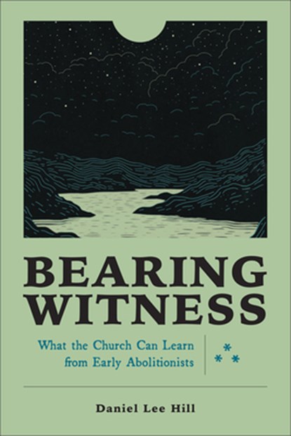 Bearing Witness: What the Church Can Learn from Early Abolitionists, Daniel Lee Hill - Gebonden - 9781540968630