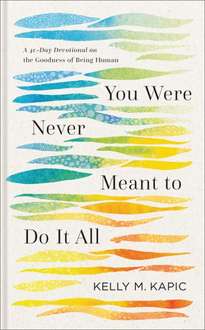 You Were Never Meant to Do It All: A 40-Day Devotional on the Goodness of Being Human, Kelly M. Kapic - Gebonden - 9781540968982