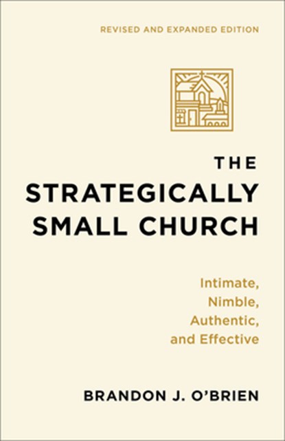 The Strategically Small Church: Intimate, Nimble, Authentic, and Effective, Brandon J. O'Brien - Paperback - 9781540969118