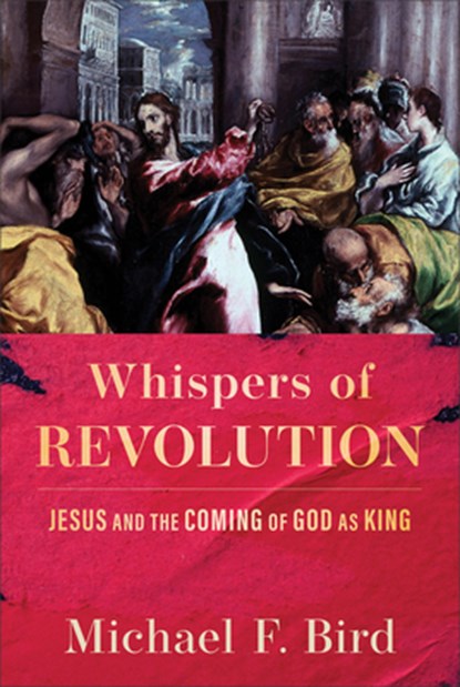 Whispers of Revolution: Jesus and the Coming of God as King, Michael F. Bird - Gebonden - 9781540970237