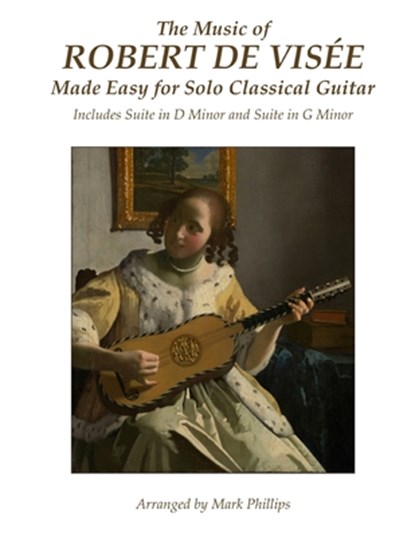 The Music of Robert de Visée Made Easy for Solo Classical Guitar: Includes Suite in D Minor and Suite in G Minor, Mark Phillips - Paperback - 9781541070370