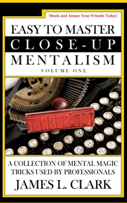 Easy to Master Close-Up Mentalism: A Collection of Mental Magic Tricks Used by Professionals, James L. Clark - Paperback - 9781541107618