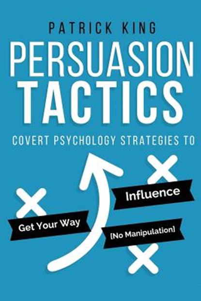 Persuasion Tactics: Covert Psychology Strategies to Influence, Persuade, & Get Y, Patrick King - Paperback - 9781541139435