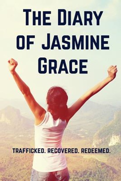 The Diary of Jasmine Grace: Trafficked. Recovered. Redeemed., Jasmine Grace Marino - Paperback - 9781541154940
