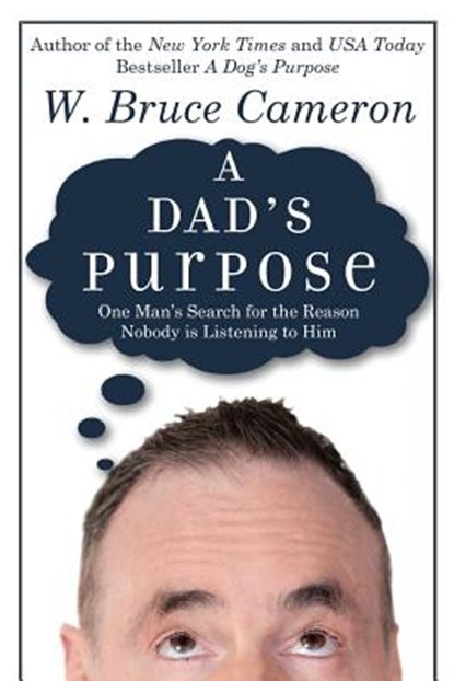 A Dad's Purpose: One Man's Search for the Reason Nobody is Listening to Him, W. Bruce Cameron - Paperback - 9781541157064