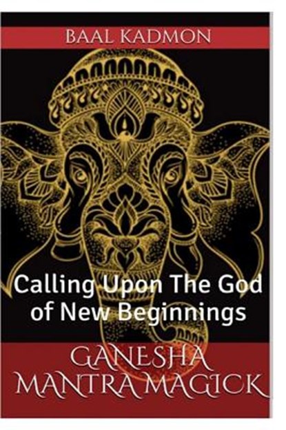 Ganesha Mantra Magick: Calling Upon The God of New Beginnings, Baal Kadmon - Paperback - 9781541181717