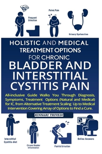 Holistic And Medical Treatment Options For Chronic Bladder And Interstitial Cystitis Pain: All-Inclusive Guide Walk You Through Diagnosis, Symptoms, T, Kinnari Trivedi - Paperback - 9781541208636