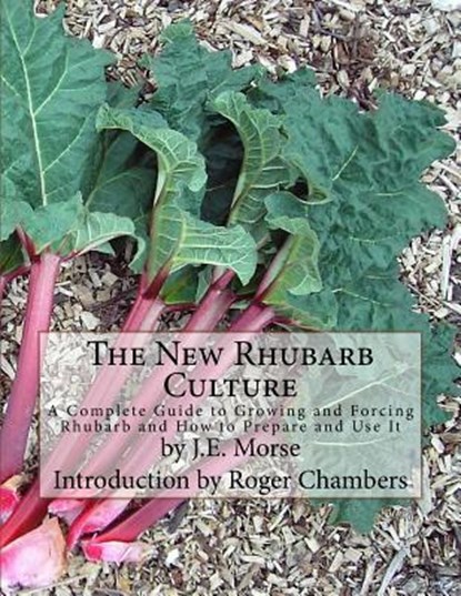 The New Rhubarb Culture: A Complete Guide to Growing and Forcing Rhubarb and How to Prepare and Use It, Roger Chambers - Paperback - 9781541211681