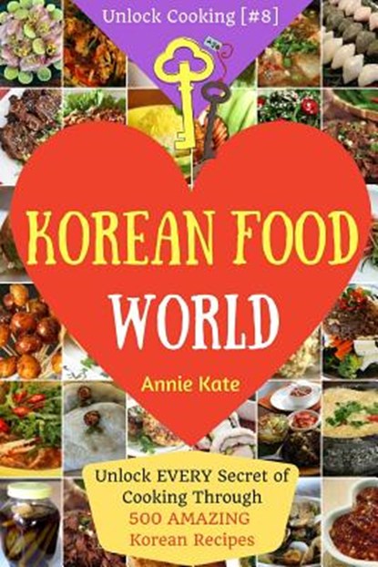 Welcome to Korean Food World: Unlock EVERY Secret of Cooking Through 500 AMAZING Korean Recipes (Korean Cookbook, Korean Cuisine, Korean Cooking Pot, Annie Kate - Paperback - 9781541226487