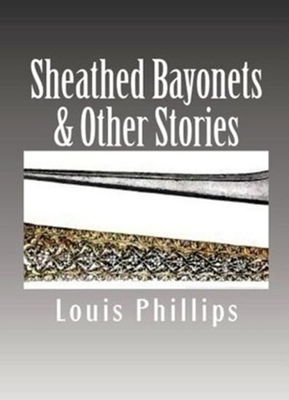 Sheathed Bayonets & Other Stories, Louis Phillips - Ebook - 9781541295988