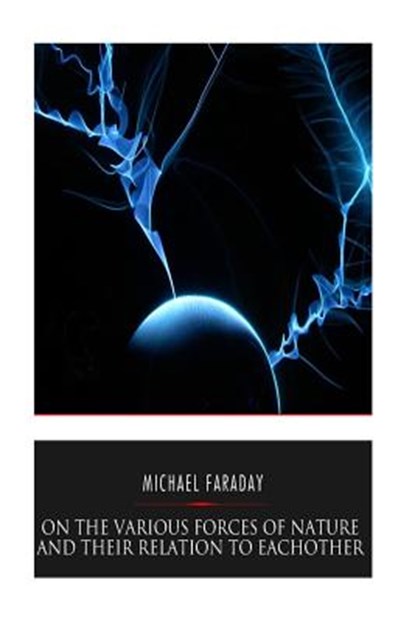 On the Various Forces of Nature and Their Relations to Each Other, Michael Faraday - Paperback - 9781541351752