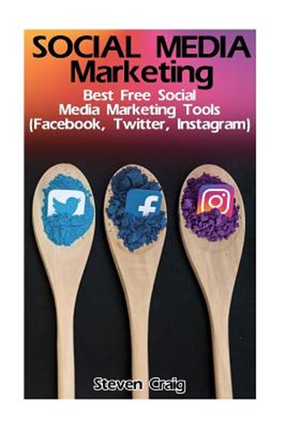 Social Media Marketing: Best Free Social Media Marketing Tools (Facebook, Twitter, Instagram): (Social Media for Dummies, Social Media for Bus, Steven Craig - Paperback - 9781541371774
