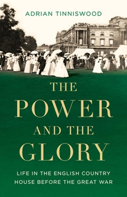 The Power and the Glory: Life in the English Country House Before the Great War, Adrian Tinniswood - Gebonden - 9781541602793