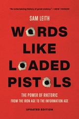 Words Like Loaded Pistols: The Power of Rhetoric from the Iron Age to the Information Age - Sam Leith - 9781541603738