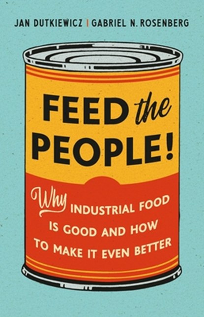 Feed the People!: Why Industrial Food Is Good and How to Make It Even Better, Jan Dutkiewicz - Gebonden - 9781541603783