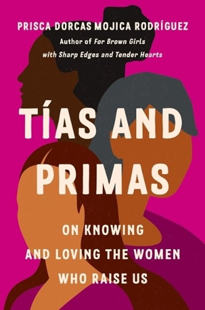 Tías and Primas: On Knowing and Loving the Women Who Raise Us, Prisca Dorcas Mojica Rodríguez - Gebonden - 9781541603950