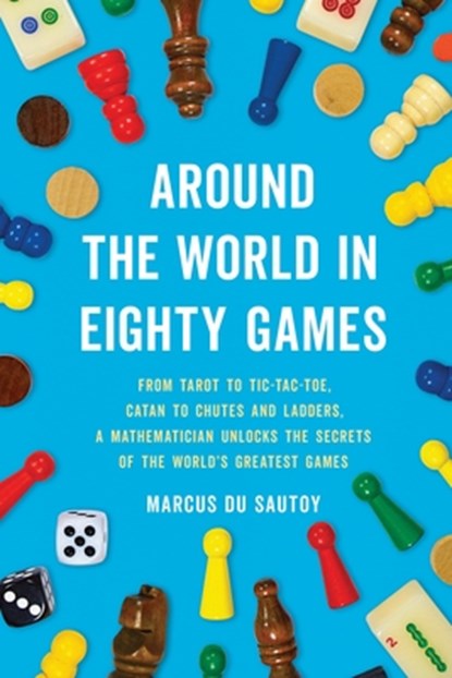 Around the World in Eighty Games: From Tarot to Tic-Tac-Toe, Catan to Chutes and Ladders, a Mathematician Unlocks the Secrets of the World's Greatest, Marcus Du Sautoy - Paperback - 9781541606333