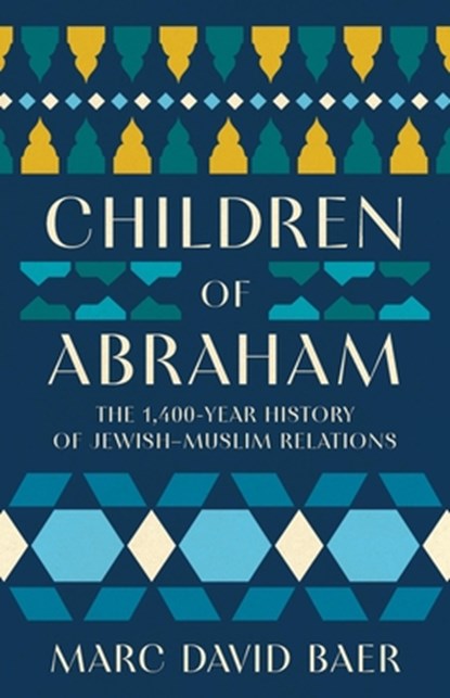 Children of Abraham: The 1,400-Year History of Jewish-Muslim Relations, Marc David Baer - Gebonden - 9781541606593