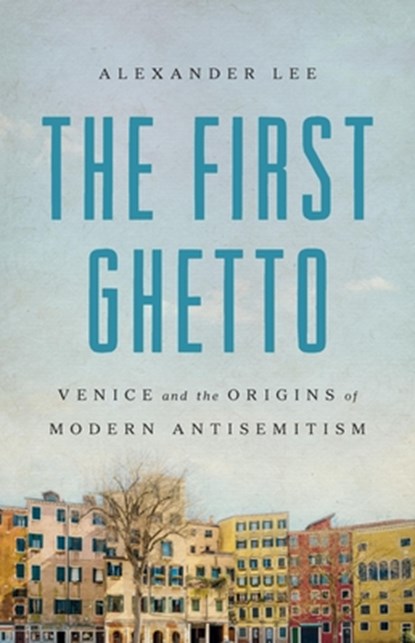 The First Ghetto: Venice and the Origins of Modern Antisemitism, Alexander Lee - Gebonden - 9781541608771
