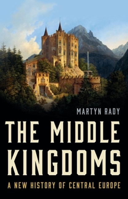 The Middle Kingdoms: A New History of Central Europe, Martyn Rady - Gebonden - 9781541619784