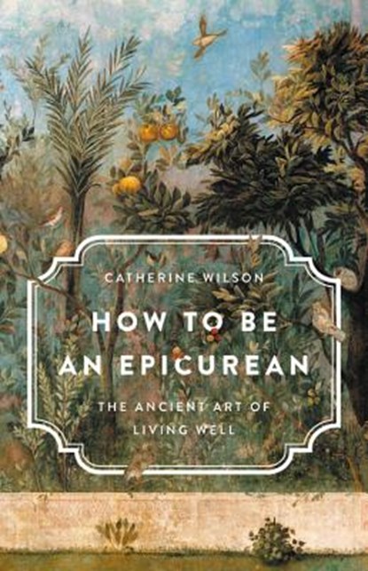 How to Be an Epicurean: The Ancient Art of Living Well, Catherine Wilson - Gebonden - 9781541672635