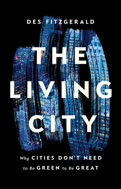 The Living City: Why Cities Don't Need to Be Green to Be Great, Des Fitzgerald - Gebonden - 9781541674509