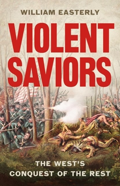 Violent Saviors: The West's Conquest of the Rest, William Easterly - Gebonden - 9781541675759