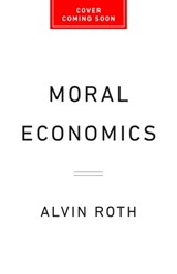 Moral Economics: From Prostitution to Organ Sales, What Controversial Transactions Reveal about How Markets Work - Alvin E. Roth - 9781541702011