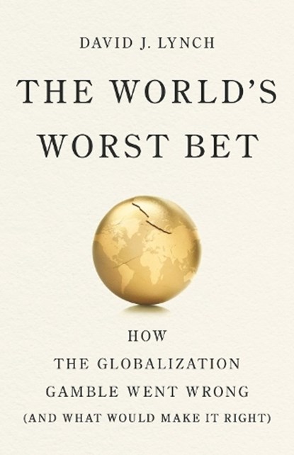 The World's Worst Bet: How the Globalization Gamble Went Wrong (and What Would Make It Right), David J. Lynch - Gebonden - 9781541704060