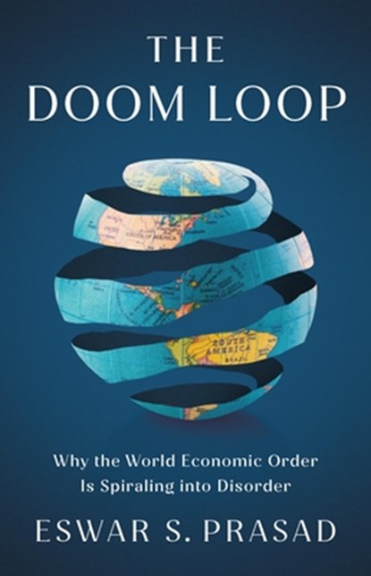 The Doom Loop: Why the World Economic Order Is Spiraling Into Disorder, Eswar S. Prasad - Gebonden - 9781541705937