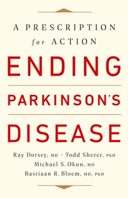 Ending Parkinson's Disease, Ray Dorsey, MD ; Todd Sherer, PhD ; Michael S. Okun, MD ; Bastiaan R. Bloem, MD, PhD - Ebook - 9781541724495